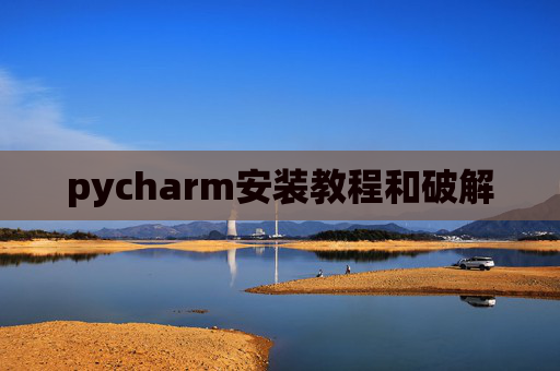 pycharm安装教程和破解 pycharm安装教程和破解